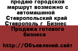 продаю городской маршрут возможно с автомашиной - Ставропольский край, Ставрополь г. Бизнес » Продажа готового бизнеса   